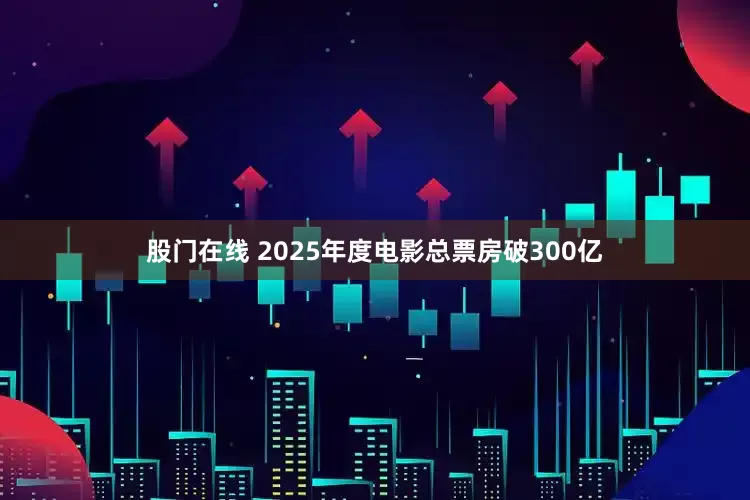 股门在线 2025年度电影总票房破300亿