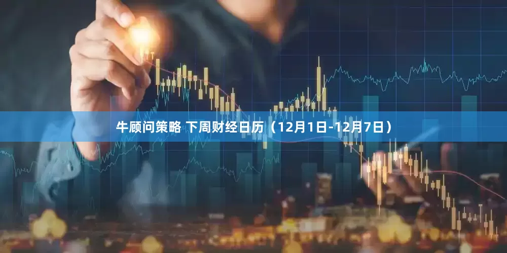 牛顾问策略 下周财经日历（12月1日-12月7日）