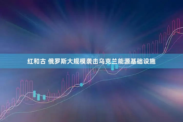 红和古 俄罗斯大规模袭击乌克兰能源基础设施