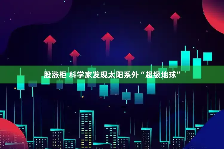 股涨柜 科学家发现太阳系外“超级地球”