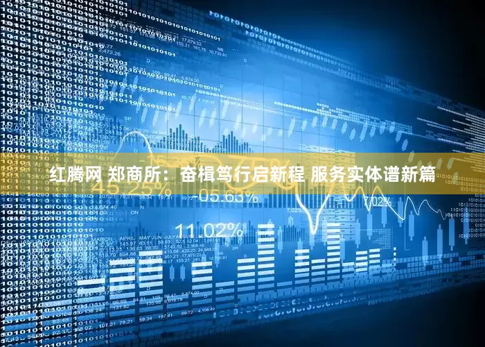 红腾网 郑商所：奋楫笃行启新程 服务实体谱新篇