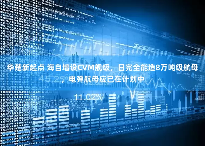 华楚新起点 海自增设CVM舰级，日完全能造8万吨级航母，电弹航母应已在计划中